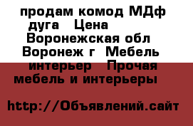 продам комод МДф дуга › Цена ­ 4 560 - Воронежская обл., Воронеж г. Мебель, интерьер » Прочая мебель и интерьеры   